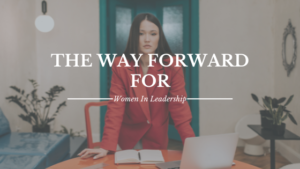The Way Forward For Women In Leadership